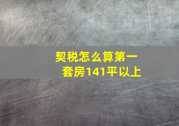 契税怎么算第一套房141平以上