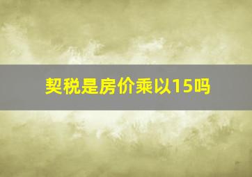 契税是房价乘以15吗