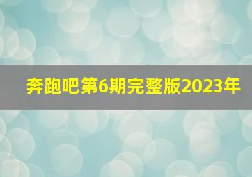 奔跑吧第6期完整版2023年