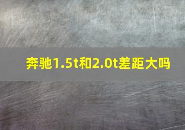 奔驰1.5t和2.0t差距大吗