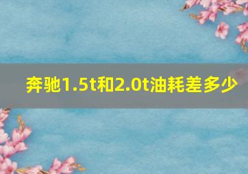 奔驰1.5t和2.0t油耗差多少