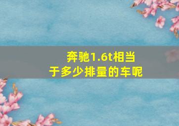 奔驰1.6t相当于多少排量的车呢