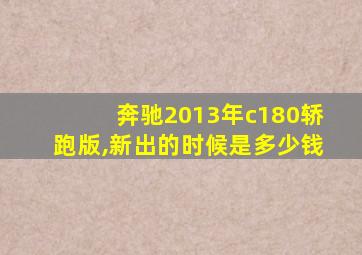 奔驰2013年c180轿跑版,新出的时候是多少钱