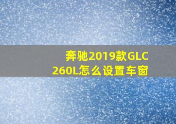 奔驰2019款GLC260L怎么设置车窗