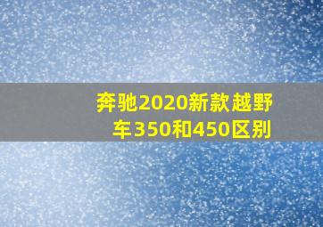 奔驰2020新款越野车350和450区别