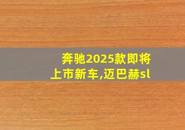 奔驰2025款即将上市新车,迈巴赫sl