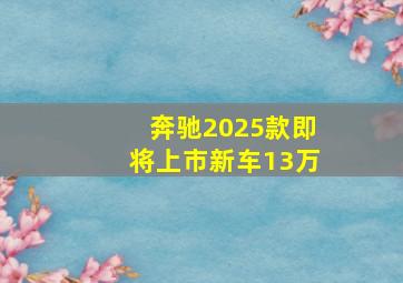 奔驰2025款即将上市新车13万