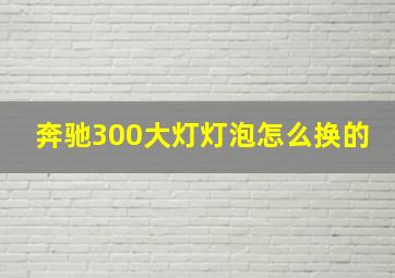 奔驰300大灯灯泡怎么换的