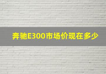 奔驰E300市场价现在多少