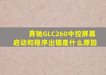 奔驰GLC260中控屏幕启动和程序出错是什么原因