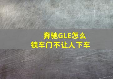 奔驰GLE怎么锁车门不让人下车