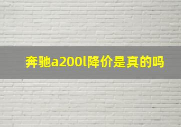 奔驰a200l降价是真的吗