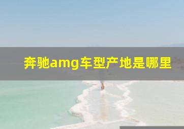 奔驰amg车型产地是哪里