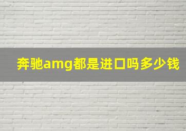 奔驰amg都是进口吗多少钱