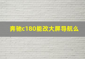 奔驰c180能改大屏导航么