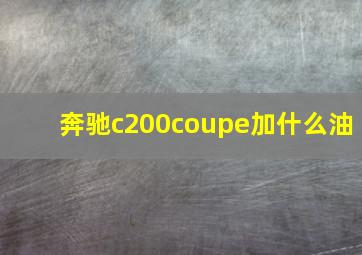 奔驰c200coupe加什么油