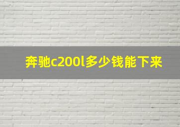 奔驰c200l多少钱能下来