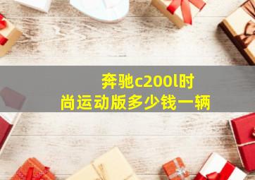 奔驰c200l时尚运动版多少钱一辆