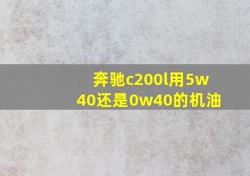 奔驰c200l用5w40还是0w40的机油