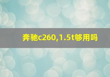 奔驰c260,1.5t够用吗