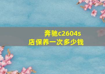 奔驰c2604s店保养一次多少钱