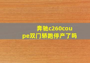 奔驰c260coupe双门轿跑停产了吗