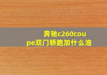 奔驰c260coupe双门轿跑加什么油