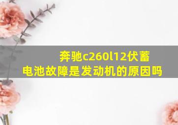 奔驰c260l12伏蓄电池故障是发动机的原因吗