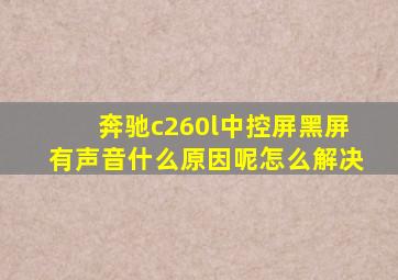 奔驰c260l中控屏黑屏有声音什么原因呢怎么解决