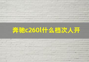 奔驰c260l什么档次人开