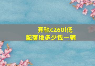 奔驰c260l低配落地多少钱一辆