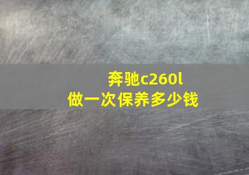 奔驰c260l做一次保养多少钱