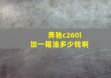 奔驰c260l加一箱油多少钱啊