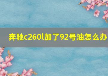 奔驰c260l加了92号油怎么办