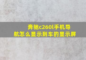 奔驰c260l手机导航怎么显示到车的显示屏