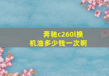 奔驰c260l换机油多少钱一次啊