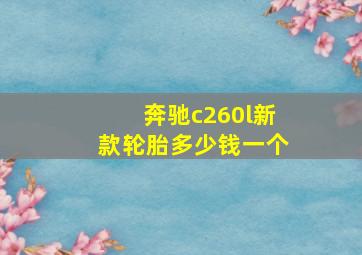 奔驰c260l新款轮胎多少钱一个