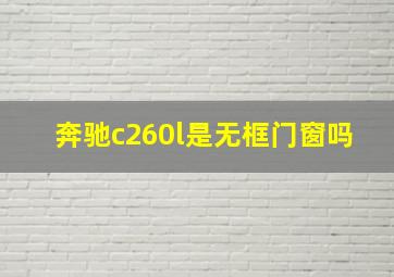 奔驰c260l是无框门窗吗