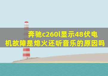 奔驰c260l显示48伏电机故障是熄火还听音乐的原因吗