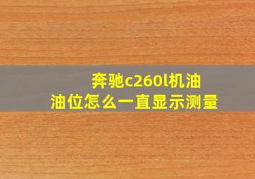 奔驰c260l机油油位怎么一直显示测量