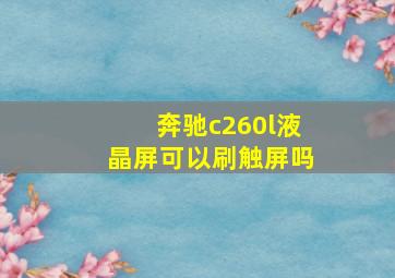 奔驰c260l液晶屏可以刷触屏吗