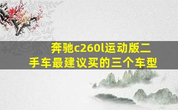 奔驰c260l运动版二手车最建议买的三个车型