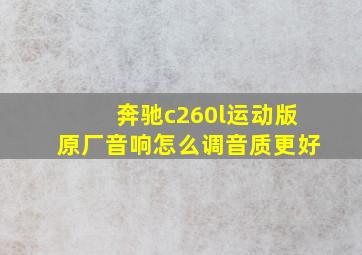 奔驰c260l运动版原厂音响怎么调音质更好