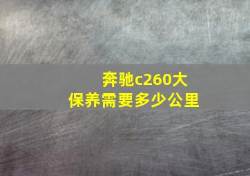 奔驰c260大保养需要多少公里