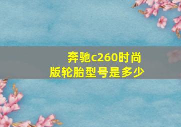 奔驰c260时尚版轮胎型号是多少