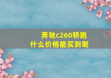 奔驰c260轿跑什么价格能买到呢