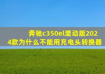 奔驰c350el混动版2024款为什么不能用充电头转换器