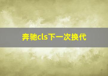 奔驰cls下一次换代