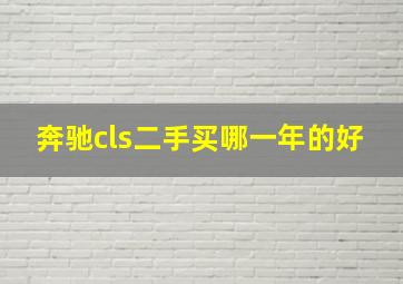 奔驰cls二手买哪一年的好