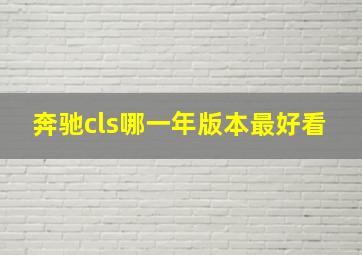 奔驰cls哪一年版本最好看